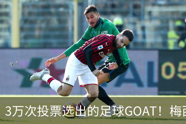 3万次投票选出的足球GOAT！梅西领跑，C罗反对票24万，为何仍最具争议